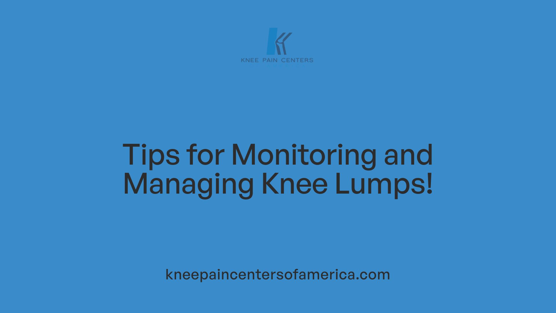 Tips for Monitoring and Managing Knee Lumps!